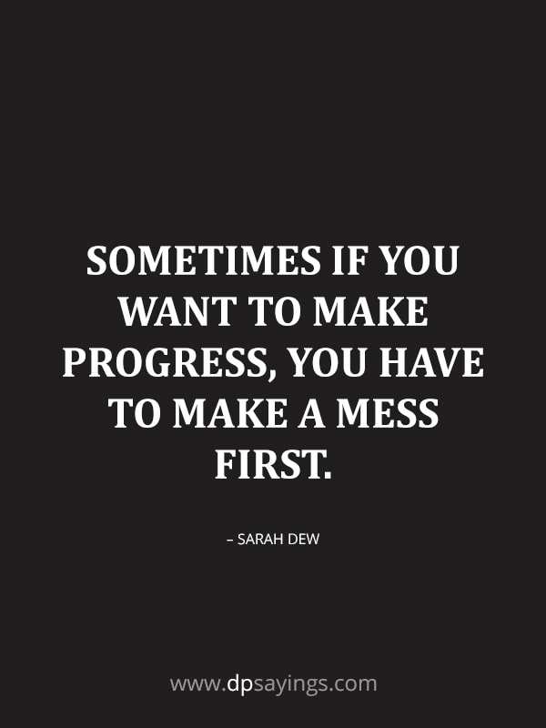 Sometimes if you want to make progress, you have to make a mess first.