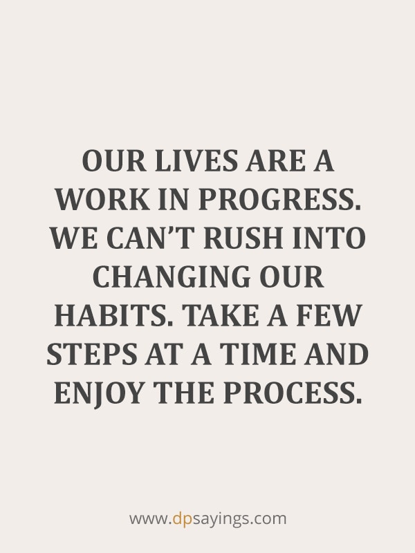 “Our lives are a work in progress. We can’t rush into changing our habits. Take a few steps at a time and enjoy the process.”