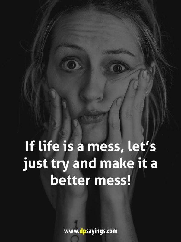 If life is a mess, let’s just try and make it a better mess!