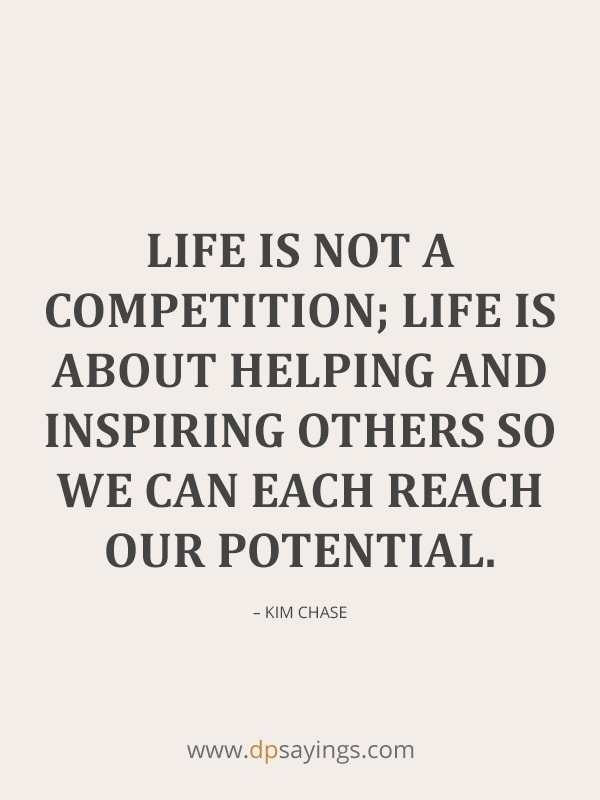 Life is not a competition; life is about helping and inspiring others so we can each reach our potential.