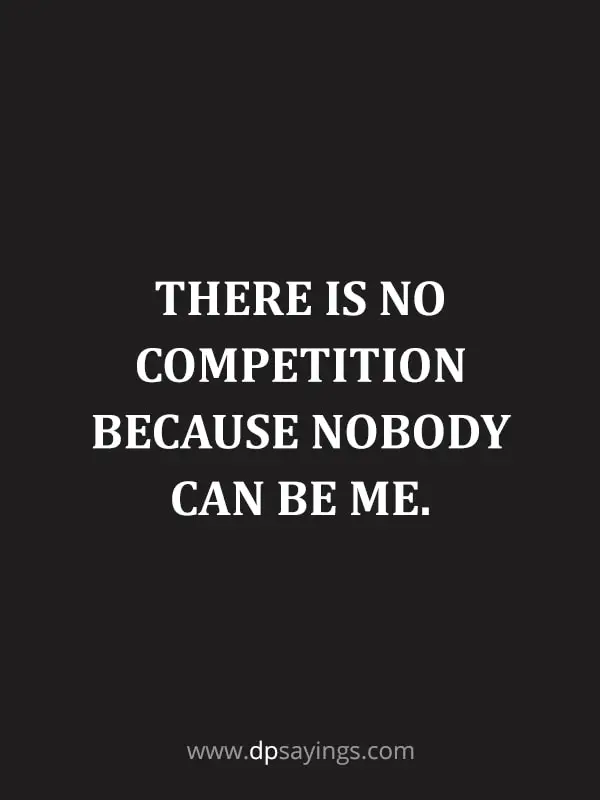 There is no competition because nobody can be me.