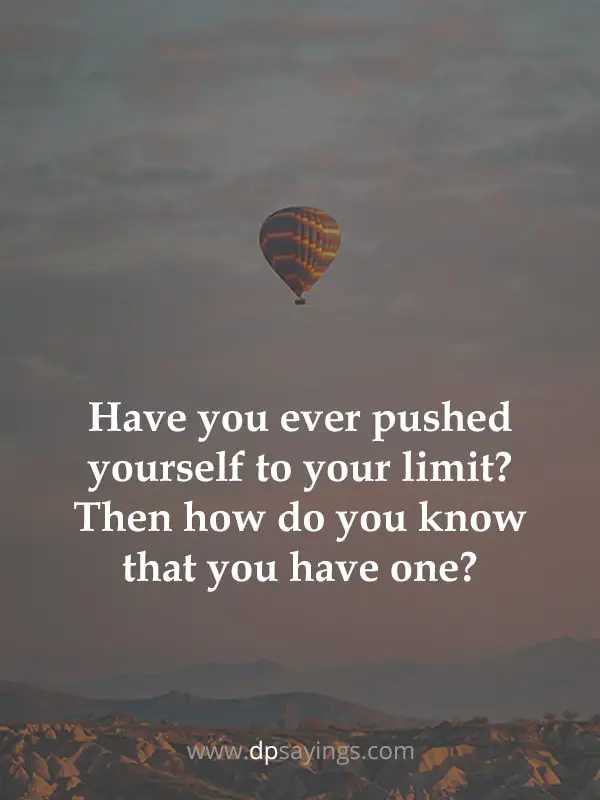 “Have you ever pushed yourself to your limit? Then how do you know that you have one?” NO Limits Quotes