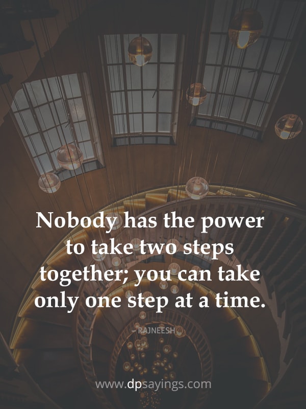you can take only one step at a time.