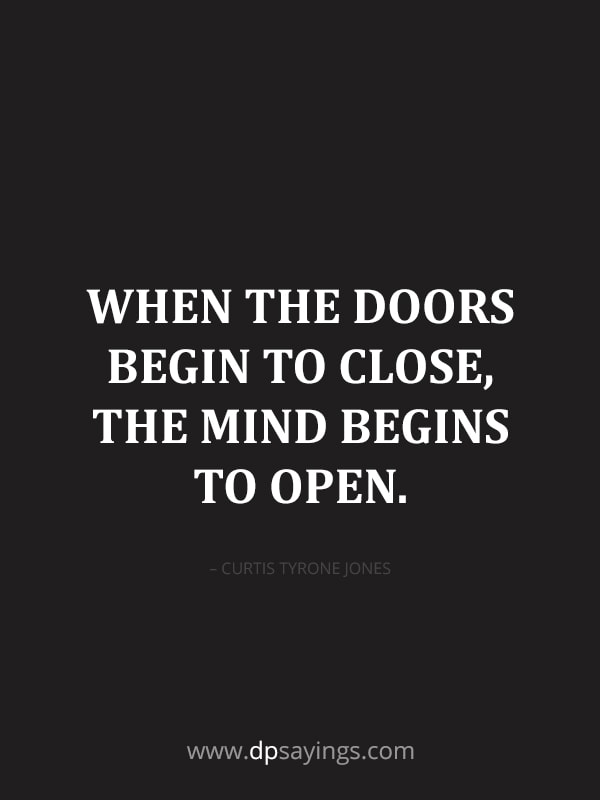 “When the doors begin to close, the mind begins to open."