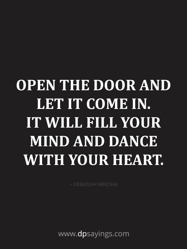 Open the door and let it come in. It will fill your mind and dance with your heart.