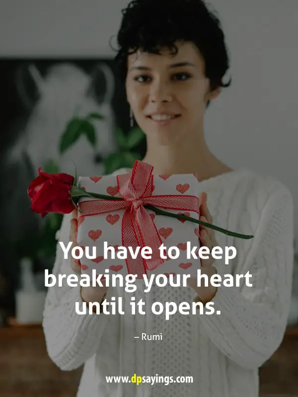 You have to keep breaking your heart until it opens.