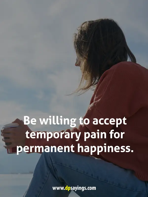 Be willing to accept temporary pain for permanent happiness.
