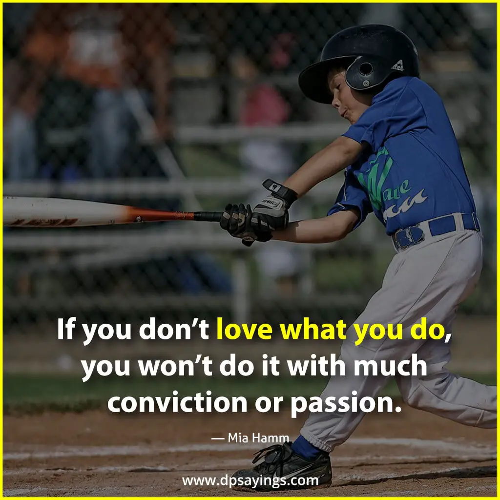 If you don’t love what you do, you won’t do it with much conviction or passion.