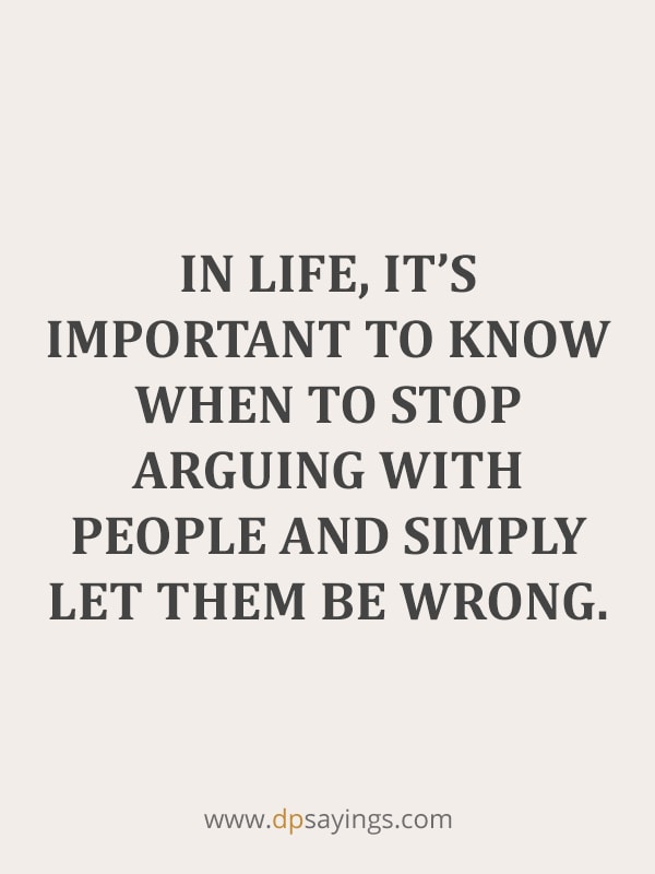 In life, it’s important to know when to stop arguing with people and simply let them be wrong.