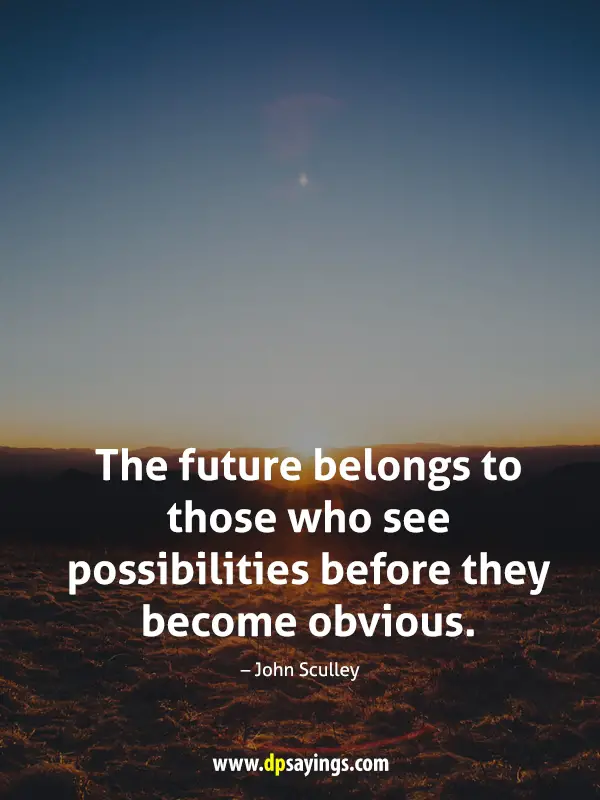 The future belongs to those who see possibilities before they become obvious.