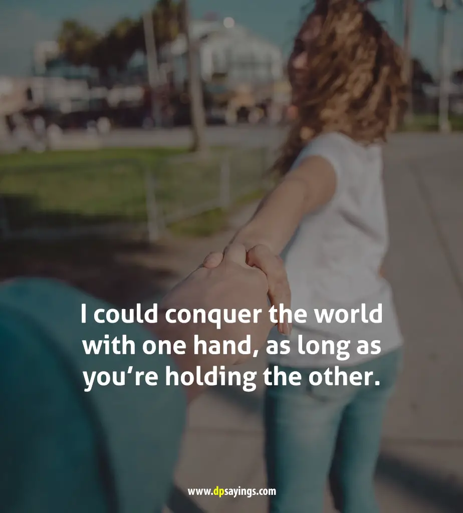 I could conquer the world with one hand, as long as you’re holding the other.