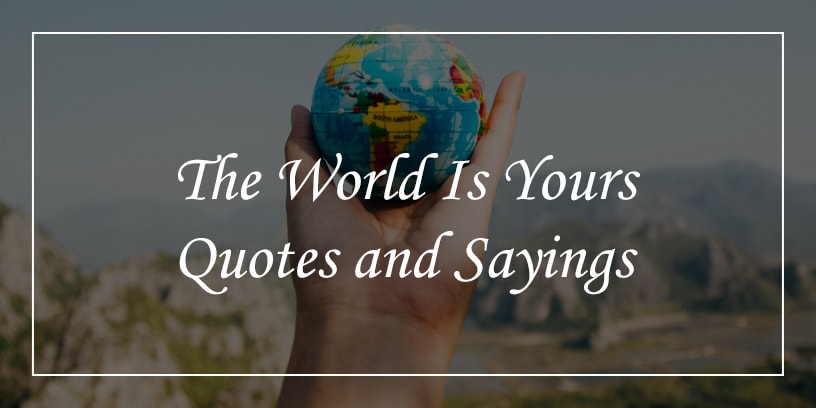 the world is yours quotes and sayings