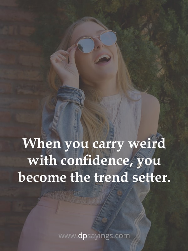When you carry weird with confidence, you become the trend setter.