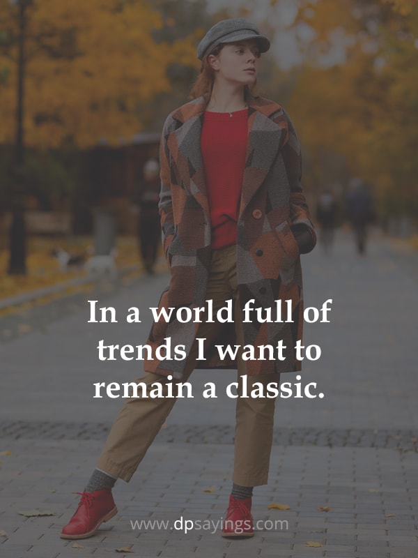 In a world full of trends I want to remain a classic.