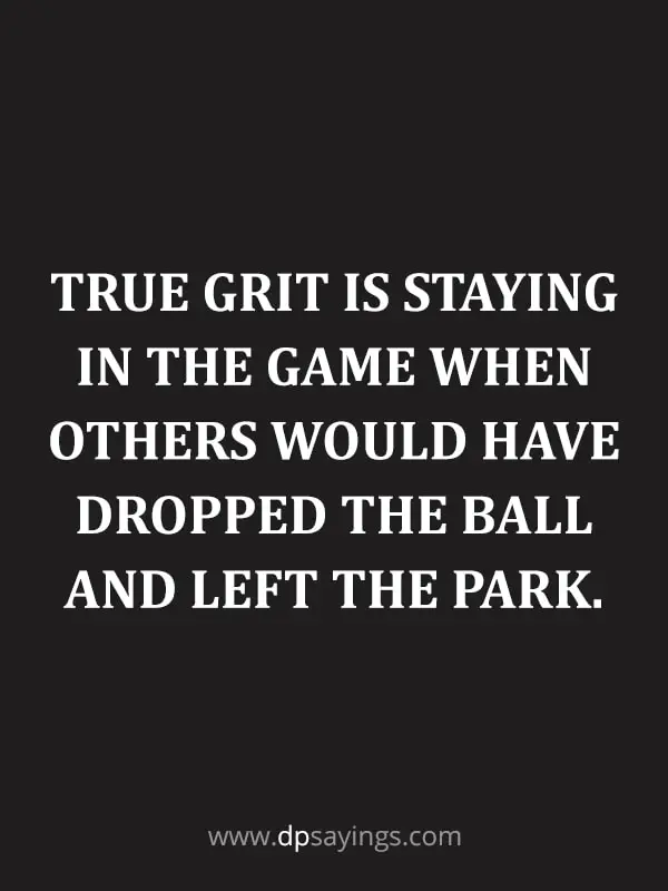 True grit is staying in the game when others would have dropped the ball and left the park.