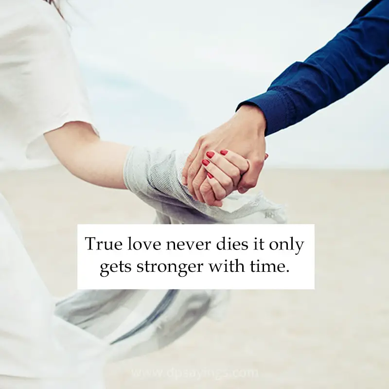 True love never dies it only gets stronger with time.