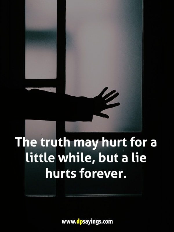 The truth may hurt for a little while, but a lie hurts forever.