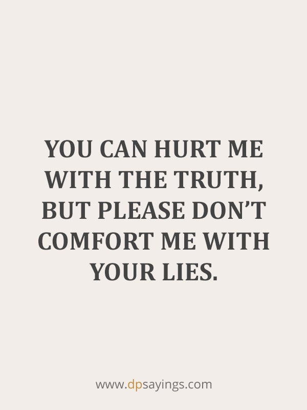 You can hurt me with the truth, but please don’t comfort me with your lies.
