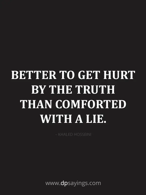 Better to get hurt by the truth than comforted with a lie.