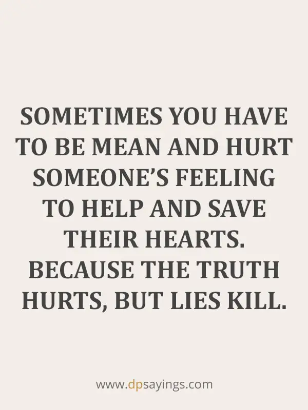  Because the truth hurts, but lies kill.