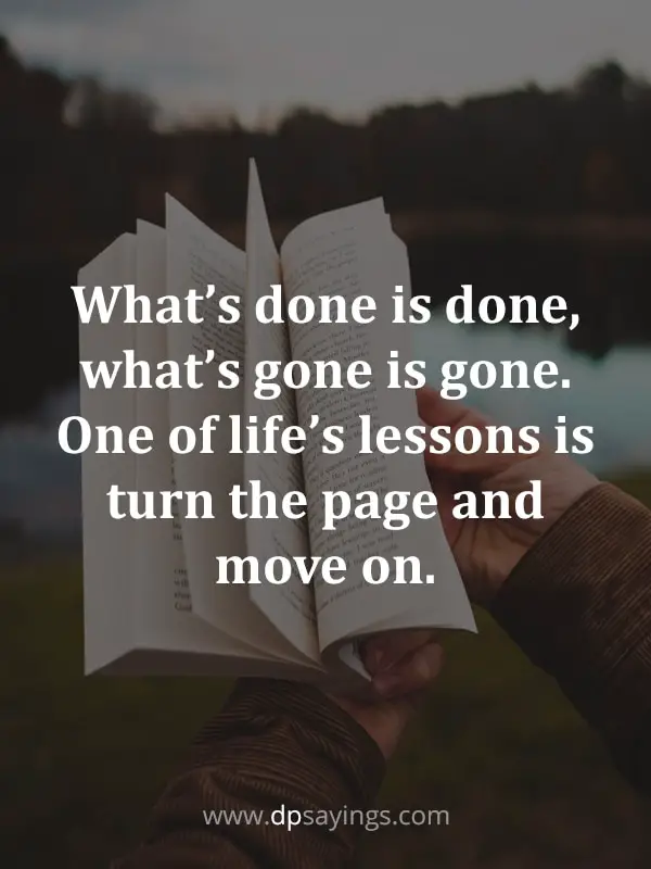 What’s done is done, what’s gone is gone. One of life’s lessons is turn the page and move on.