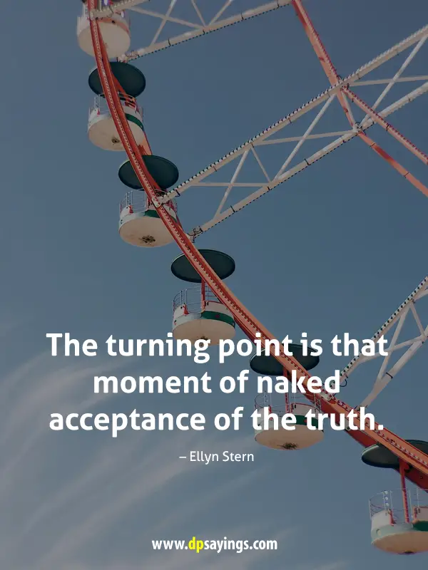 The turning point is that moment of naked acceptance of the truth