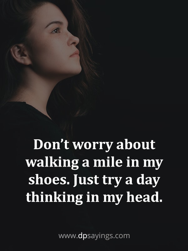 “Don’t worry about walking a mile in my shoes. Just try a day thinking in my head.”