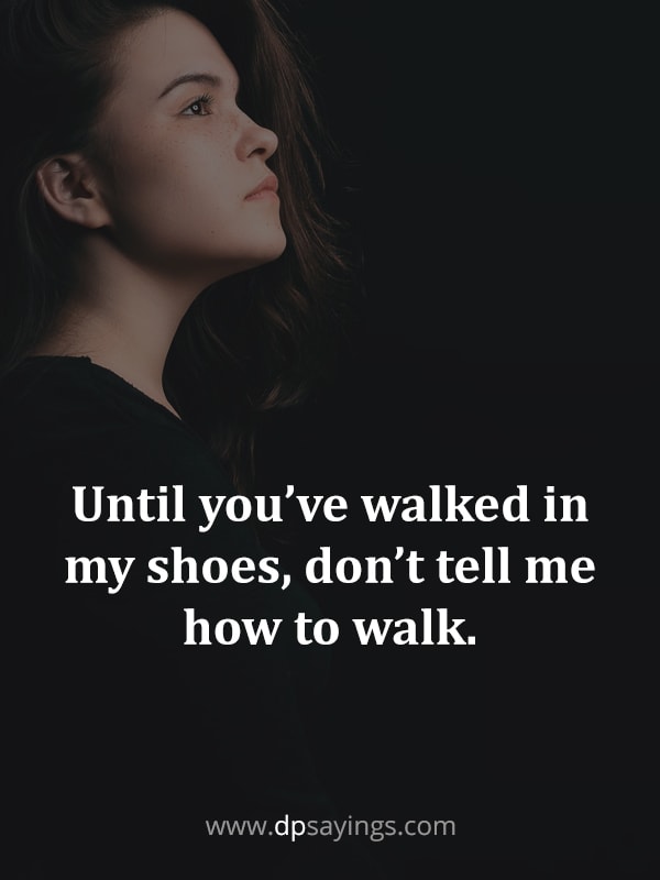 “Until you’ve walked in my shoes, don’t tell me how to walk.”