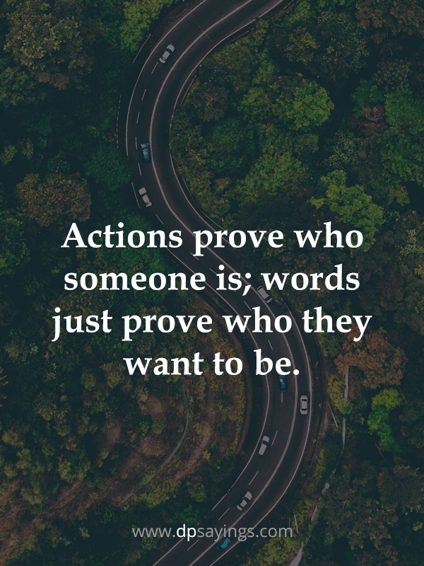 Actions prove who someone is; words just prove who they want to be.