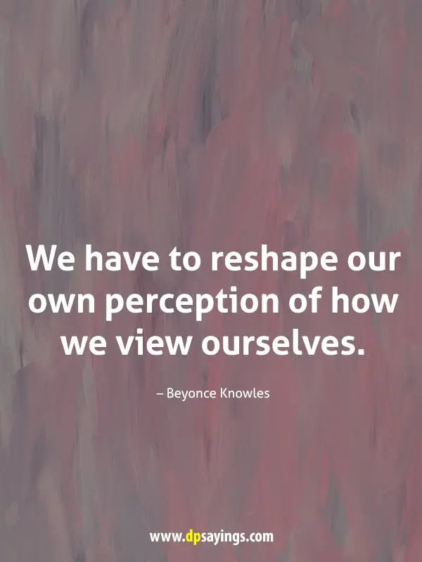 We have to reshape our own perception of how we view ourselves.