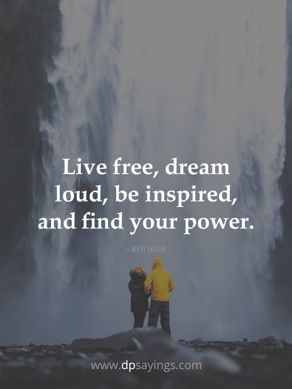 Live free, dream loud, be inspired, and find your power.